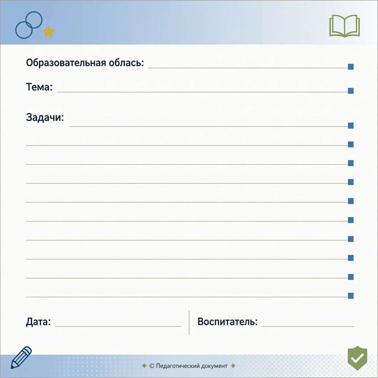 Образовательная область:__________________________________________

Тема:____________________________________________________________________

Задачи:
______________________________________________________________
_______________________________________________________________
_______________________________________________________________
_______________________________________________________________
_______________________________________________________________
_______________________________________________________________
_____________________________________________________________________________________________________________________________________________________________________________________________

Дата: _________________________________

Воспитатель:__________________________

ПУСТОЙ ШАБЛОН,ДРУГОЙ ВАРИАНТ