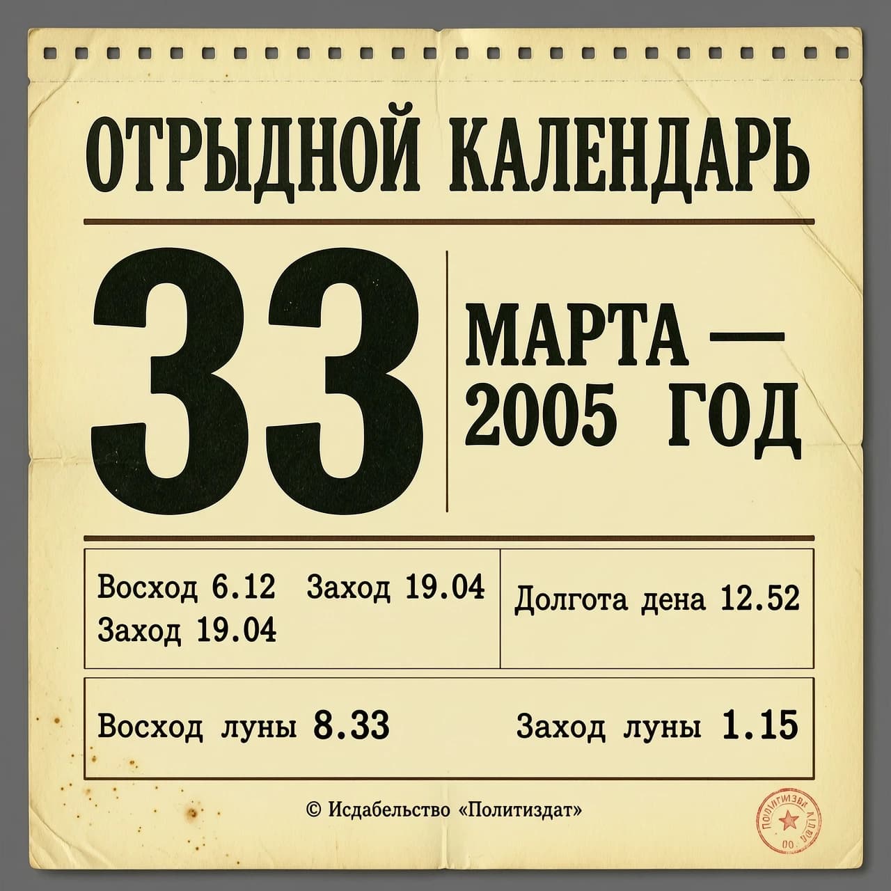 ОТРЫВНОЙ КАЛЕНДАРЬ. ТЕКСТ:  
 33 МАРТА  2005 ГОД                                                   |
|  Восход 6.12   Заход 19.04    Долгота дня 12.52   |
|                                                   |
|  Восход луны 8.33          Заход луны 1.15