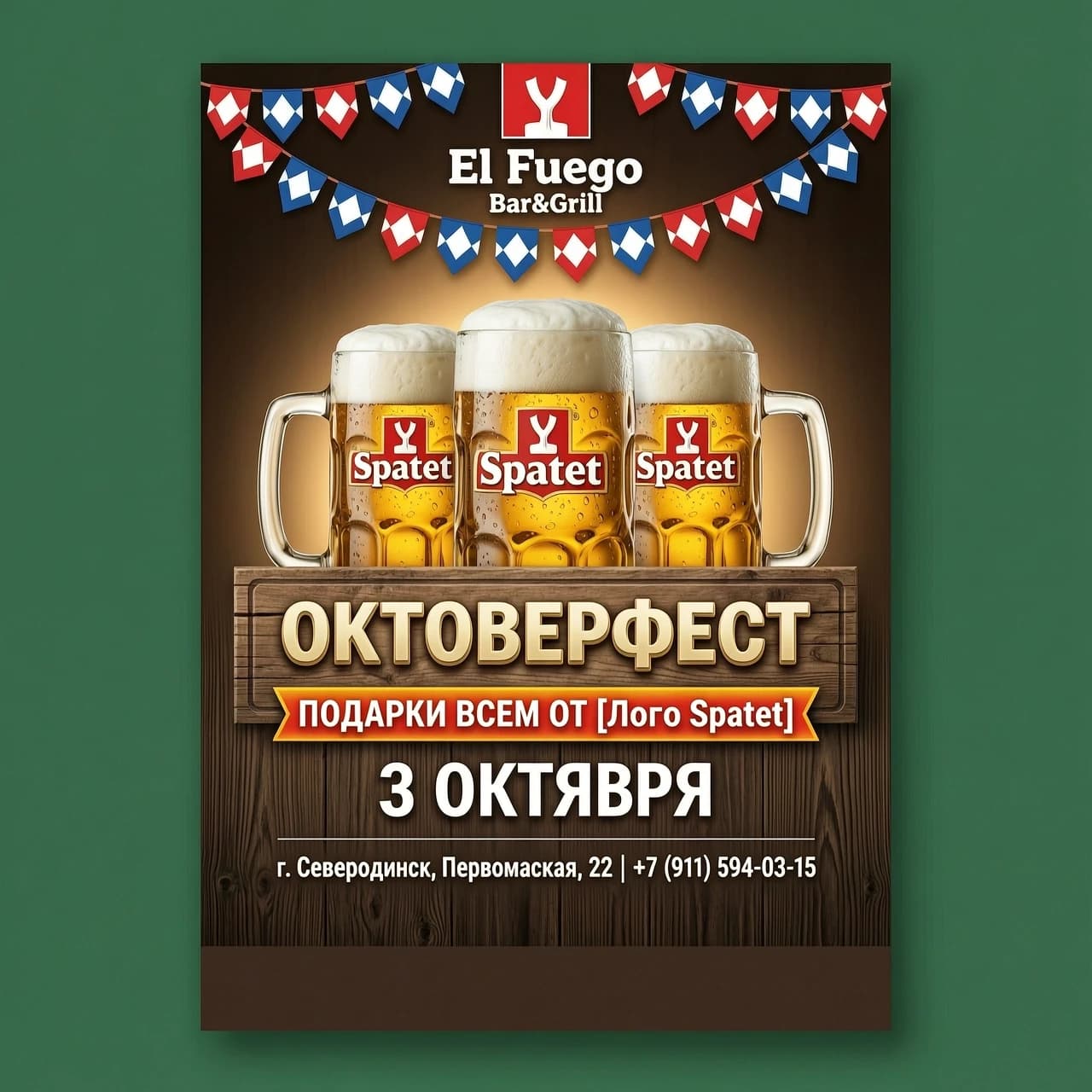 ветовая гамма и фон: Вместо простого зеленого паттерна стоит использовать глубокий изумрудный или текстуру темного дерева. Это добавит премиальности.
Центральная композиция: Пивные бокалы стоит сделать более реалистичными («запотевшее» стекло с каплями воды).
Интеграция Spaten: Логотип Spaten (белая лопата на красно-белом фоне) отлично сочетается с золотистым пивом и деревом.
Свободная зона: Оставляем пустую полосу внизу для технических нужд или логотипов партнеров.
План макета (сверху вниз):
Верхняя часть: Логотип «El Fuego Bar&Grill» остается в центре, но его можно сделать чуть крупнее. Праздничные флажки (гирлянду) лучше сделать в баварском стиле (сине-белые ромбы) или в цветах Spaten (красно-белые), чтобы создать ритм.
Центр: Три реалистичных кружки Spaten с пышной пеной. За кружками — мягкое теплое свечение (беклит), создающее уют.
Текстовый блок (на деревянной табличке):
Шрифт «ОКТОБЕРФЕСТ» — более массивный, «пивной» шрифт с легким 3D-эффектом.
Ниже — яркая плашка или лента: «ПОДАРКИ ВСЕМ ОТ [Лого Spaten]».
Дата: Крупно и четко — 3 ОКТЯБРЯ.
Нижний блок:
Адрес и телефон: г. Северодвинск, Первомайская, 22 | +7 (911) 594-03-15. Сделать шрифт более современным и читаемым (без сильных теней).
Самый низ: Однотонная темная полоса (1,5 см) для визуального «заземления» макета.