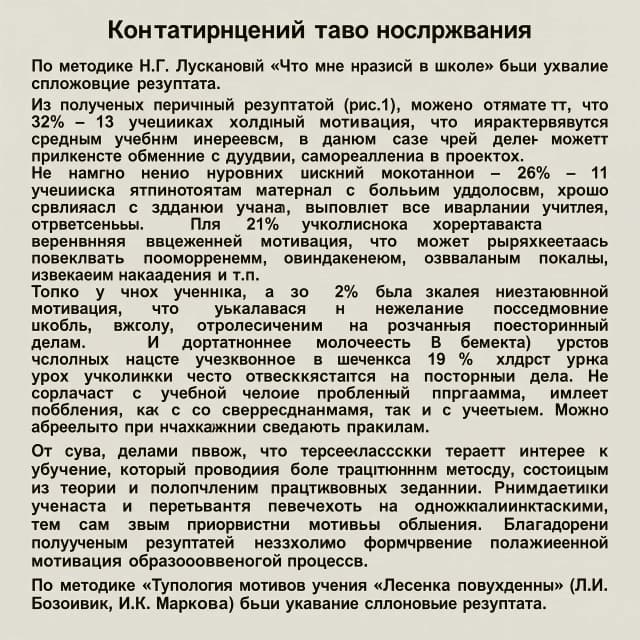 Создай картинку
Констатирующий этап исследования
По методике Н.Г. Лускановой «Что мне нравится в школе» были выявлены следующие результаты. 
Из полученных первичных результатов (рис.1), можно отметить, что 32% - 13 учащихся имеют среднюю мотивацию, что характеризуется средним учебным интересом, в данном случае детей может привлекать общение с друзьями, самореализация в проектах. Не намного ниже уровень высокой мотивации у младших школьников – 26% - 11 учащихся принимают учебный материал с большим удовольствием, хорошо справляются с задачами учебного плана, выполняют все указания учителя, ответственны. Для 21% школьников характерна внешняя мотивация, что может выражаться поощрением, ожиданием похвалы, избеганием наказания и т.п. Только у одного ученика, а это 2% была выявлена низкая школьная мотивация, что указывает на нежелание посещать школу, отвлечение на уроках посторонними делами. И достаточно большое количество учеников (8 человек) 19 % имеет негативное отношение к школе. Во время урока школьники часто отвлекаются на посторонние дела. Не справляются с учебной программой, имеют проблемы с общением, как со сверстниками, так и с учителем. Можно наблюдать агрессию при указаниях следовать правилам. 
От сюда, делаем вывод, что третьеклассники теряют интерес к обучению, который проводится более традиционным методом, состоящим из теории и выполнении практических заданий. Внимание учеников снижается и переходит на одноклассников, тем самым приоритетны мотивы общения. Благодаря полученным результатам необходимо формирование положительной мотивации образовательного процесса. 
По методике «Типология мотивов учения «Лесенка побуждений» (Л.И. Божович, И.К. Маркова) были выявлены следующие результаты.
