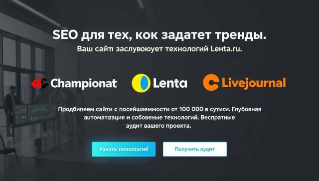 Визуал: Строгий, минималистичный дизайн. На изображении — логотипы известных клиентов (Championat, Lenta, Livejournal) на тёмном или светло-сером фоне. Либо фото команды в современном офисе, обсуждающей дашборд с графиками роста.
Заголовок: SEO для тех, кто задает тренды. / Ваш сайт заслуживает технологий Lenta.ru.
Текст объявления: Продвигаем сайты с посещаемостью от 100 000 в сутки. Глубокая автоматизация и собственные технологии. Бесплатный аудит вашего проекта.
Призыв к действию (CTA): Узнать технологии / Получить аудит