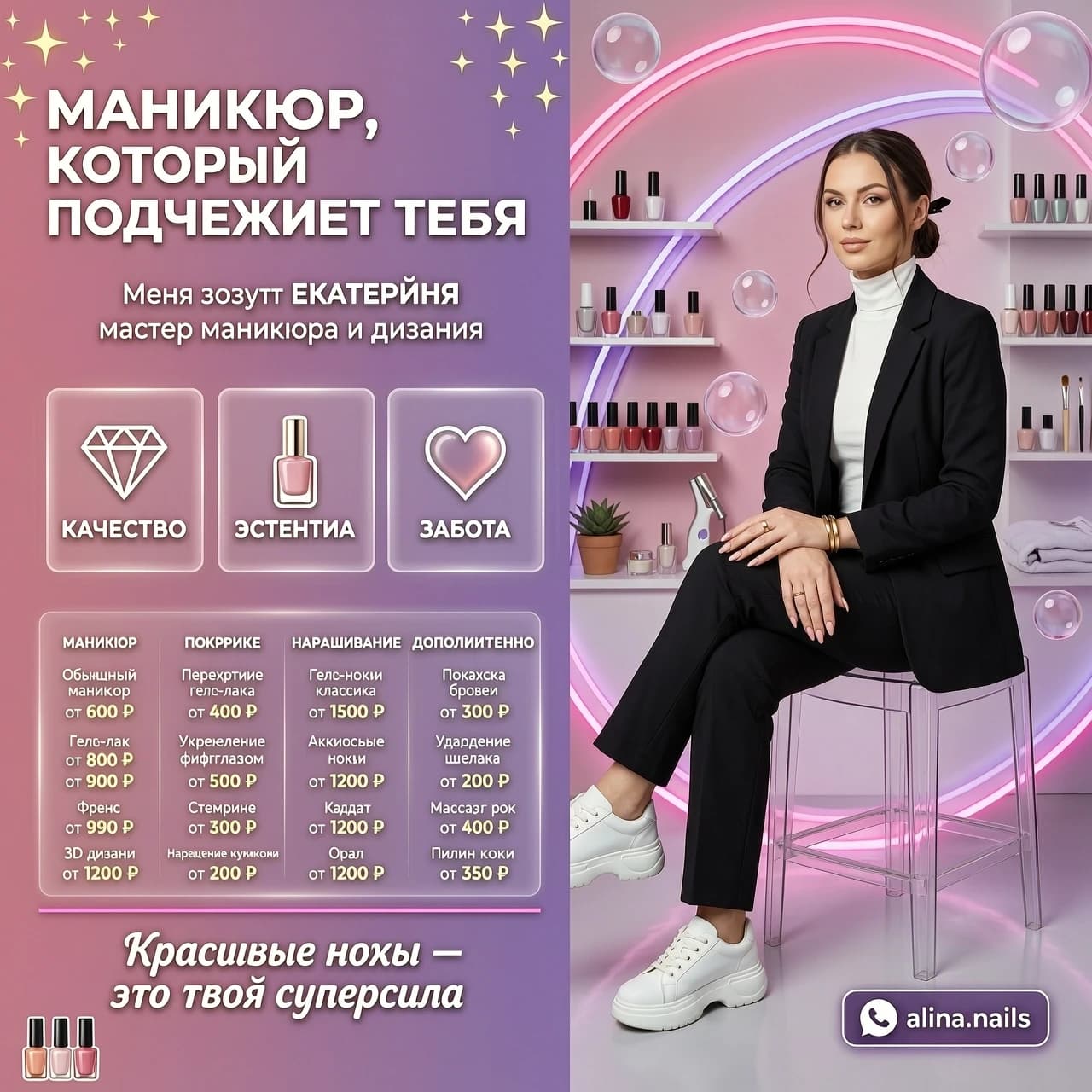 Рекламный флаер для мастера маникюра. В левой части — вертикальный блок с текстом: заголовок «МАНИКЮР, КОТОРЫЙ ПОДЧЁРКИВАЕТ ТЕБЯ» крупным белым шрифтом, ниже — «Меня зовут ЕКАТЕРИНА», подзаголовок «мастер маникюра и дизайна». Ниже — три прозрачных блока с иконками и подписями: «КАЧЕСТВО» (бриллиант), «ЭСТЕТИКА» (флакон лака), «ЗАБОТА» (сердце). Внизу — сетка с ценами и категориями: «МАНИКЮР», «ПОКРЫТИЕ», «НАРАЩИВАНИЕ», «ДОПОЛНИТЕЛЬНО».
Справа — фото стильной девушки‑мастера в чёрном костюме и белых кроссовках, сидящей на прозрачном стуле. Фон — розово‑лиловый градиент, неоновые дуги, полупрозрачные сферы, полки с косметикой. В правом блоке — кнопка с иконкой Telegram и надписью «alina.nails». Внизу по центру — слоган «Красивые ногти — это твоя суперсила» курсивом.
Стиль — современный рекламный дизайн, пастельно‑розовая палитра с неоновыми акцентами, высокая читаемость текста, глянцевый бьюти‑эстетик, 4k.