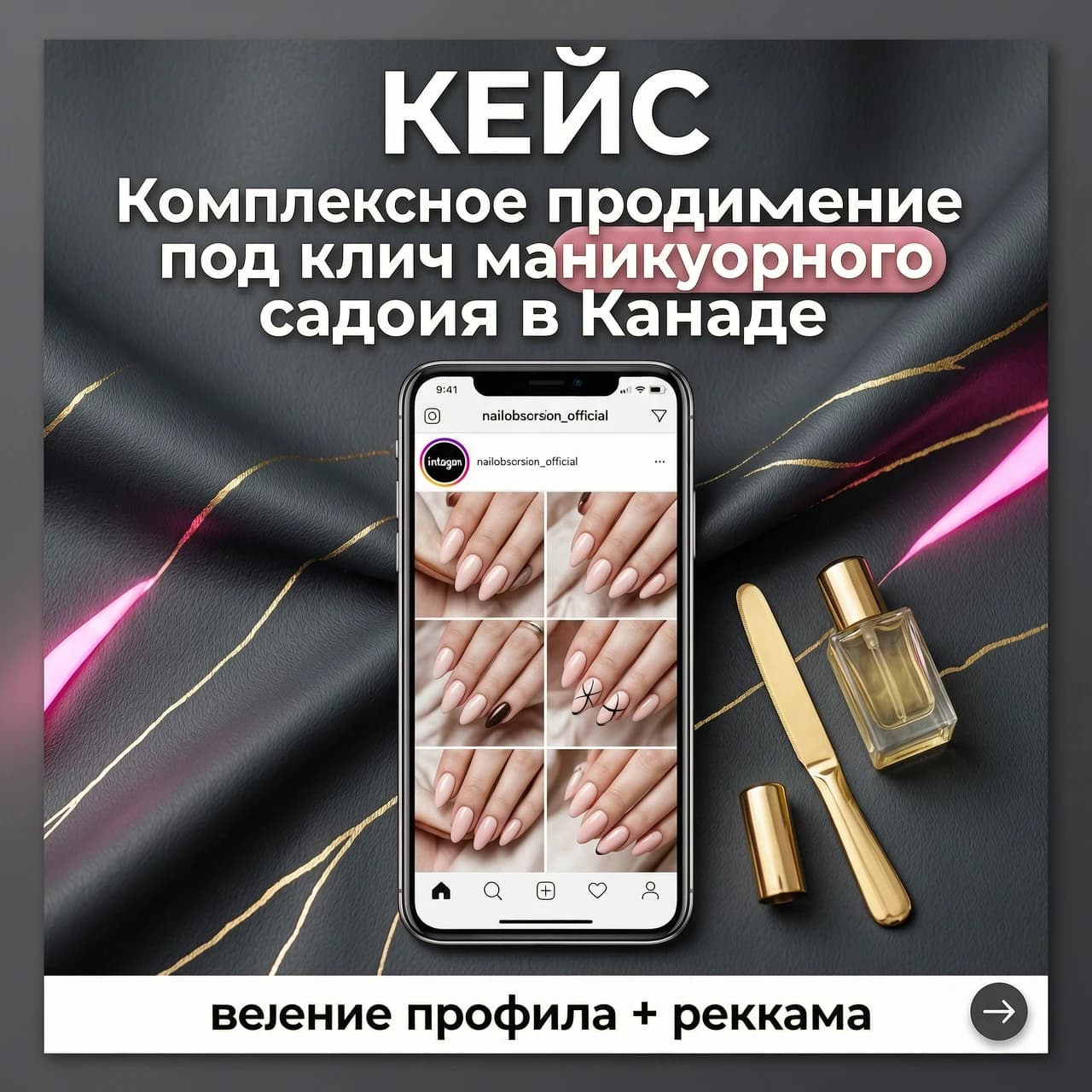 Квадратный рекламный баннер для Instagram, формат 1:1. Премиальный, контрастный бьюти-дизайн для маркетингового кейса в таргетированной рекламе. Задний план — роскошная, глубокая текстура матового графитового и антрацитового цвета с тонкими, изящными золотыми прожилками. На текстуру ложатся мягкие контрастные тени и стильные неоновые блики цвета сочной пыльной розы. В центре композиции прямо и ровно расположен современный безрамочный смартфон. На экране смартфона четко, без размытия, отображается светлый интерфейс реального профиля Инстаграм с крупной читаемой надписью «nailobsession_official». В контентной сетке внутри смартфона видны эстетичные макро-фотографии трендового европейского маникюра, педикюра и дизайна ногтей. На столе рядом с телефоном аккуратно разложены бьюти-элементы ниши: золотая профессиональная пилочка для ногтей и минималистичный стеклянный флакон с маслом для кутикулы. Вся графическая и текстовая информация на изображении должна быть написана исключительно на русском языке, без использования латиницы или английских слов. В верхней части баннера крупным печатным белым шрифтом без засечек написано слово: «КЕЙС». Ниже расположен главный рекламный оффер, написанный четким, крупным русским текстом: «Комплексное продвижение под ключ маникюрного салона в Канаде». При этом фраза «под ключ» выделена яркой, объемной скругленной плашкой цвета спелой пыльной розы для максимального привлечения внимания в таргете. В самом низу баннера, строго на горизонтальной белой плашке, расположен контрастный текст: «ведение профиля + реклама». В правом нижнем углу находится аккуратная круглая иконка со стрелкой «вправо» (нажатие для свайпа). Высокая детализация, сочные коммерческие цвета, идеальный контраст для рекламы, фотореализм, 8k.